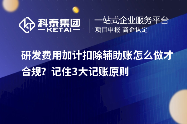 研发费用加计扣除辅助账怎么做才合规？记住3大记账原则