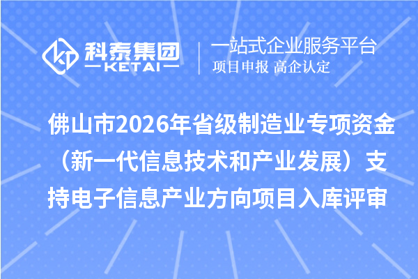 佛山市2026年省级制造业专项资金（新一代信息技术和产业发展）支持电子信息产业方向项目入库评审结果的公示