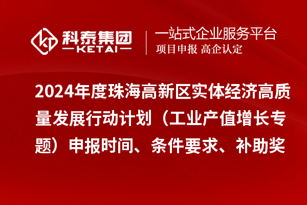 2024年度珠海高新区实体经济高质量发展行动计划（工业产值增长专题）申报时间、条件要求、补助奖励