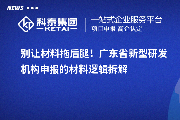 别让材料拖后腿！广东省新型研发机构申报的材料逻辑拆解