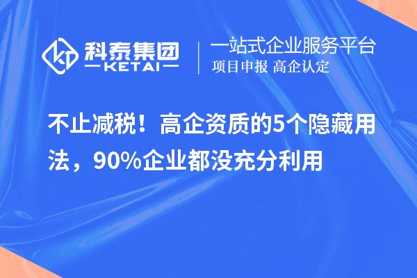 不止减税！高企资质的5个隐藏用法，90%企业都没充分利用