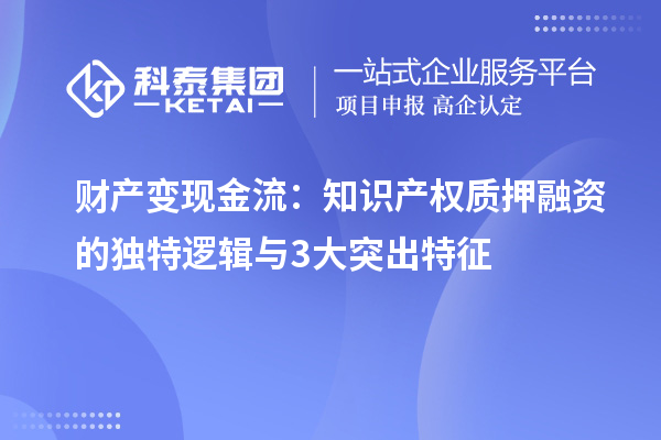 财产变现金流：知识产权质押融资的独特逻辑与3大突出特征