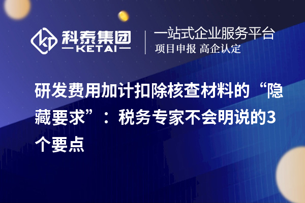 <a href=//m.auto-fm.com/fuwu/jiajikouchu.html target=_blank class=infotextkey>研发费用加计扣除</a>核查材料的“隐藏要求”：税务专家不会明说的3个要点