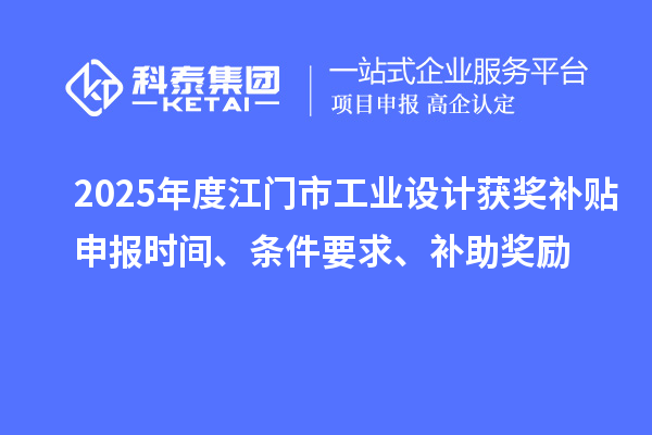 2025年度江门市工业设计获奖补贴申报时间、条件要求、补助奖励
