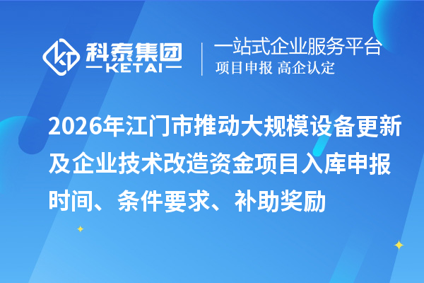 2026年江门市推动大规模设备更新及企业技术改造资金项目入库申报时间、条件要求、补助奖励
