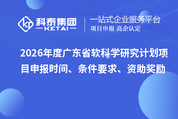2026年度广东省软科学研究计划项目申报时间、条件要求、资助奖励