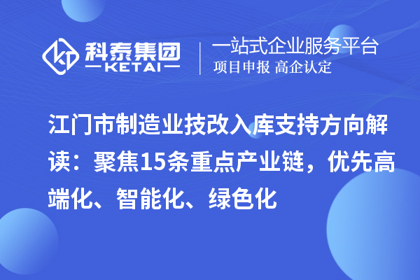 江门市制造业技改入库支持方向解读：聚焦15条重点产业链，优先高端化、智能化、绿色化