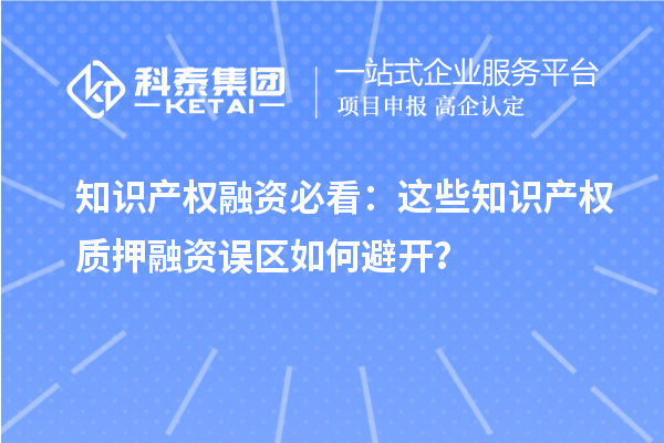 知识产权融资必看：这些知识产权质押融资误区如何避开？