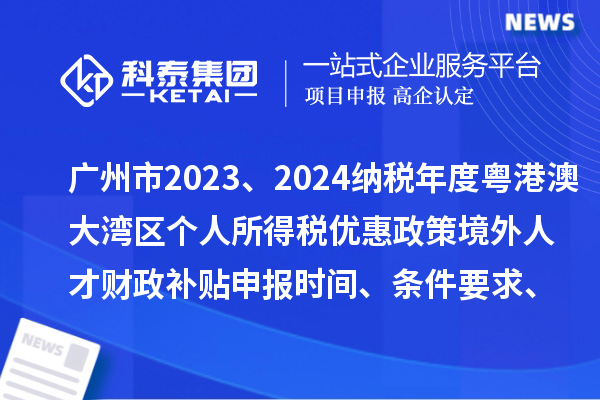 广州市2023、2024纳税年度粤港澳大湾区个人所得税优惠政策境外人才财政补贴申报时间、条件要求、补助标准