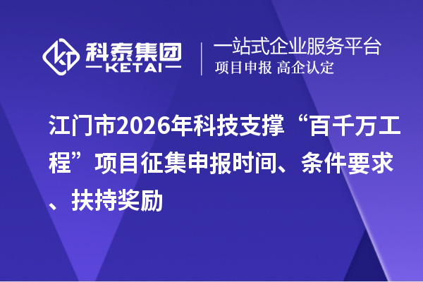 江门市2026年科技支撑“百千万工程”项目征集申报时间、条件要求、扶持奖励