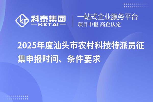 2025年度汕头市农村科技特派员征集申报时间、条件要求