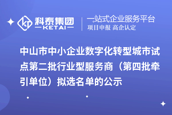 中山市中小企业数字化转型城市试点第二批行业型服务商（第四批牵引单位）拟选名单的公示