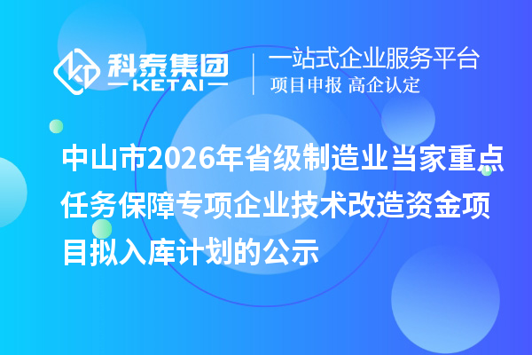 中山市2026年省级制造业当家重点任务保障专项企业技术改造资金项目拟入库计划的公示