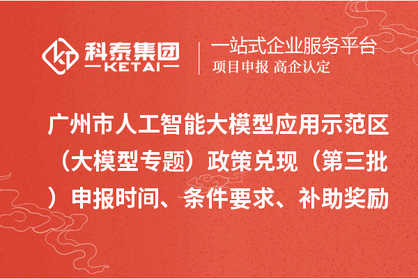 广州市人工智能大模型应用示范区（大模型专题）政策兑现（第三批）申报时间、条件要求、补助奖励