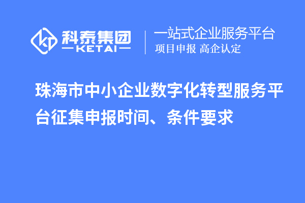 珠海市中小企业数字化转型服务平台征集申报时间、条件要求