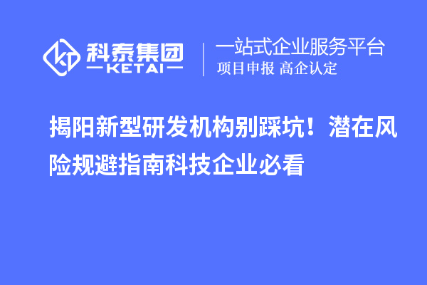 揭阳新型研发机构别踩坑！潜在风险规避指南科技企业必看