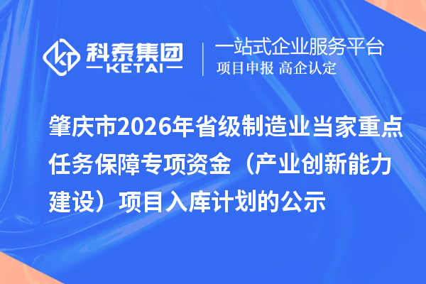 肇庆市2026年省级制造业当家重点任务保障专项资金（产业创新能力建设）项目入库计划的公示