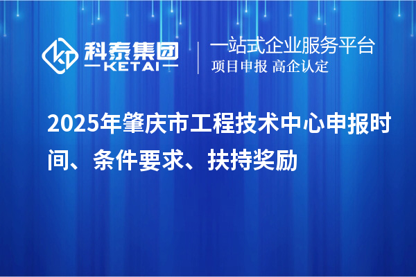 2025年肇庆市工程技术中心申报时间、条件要求、扶持奖励