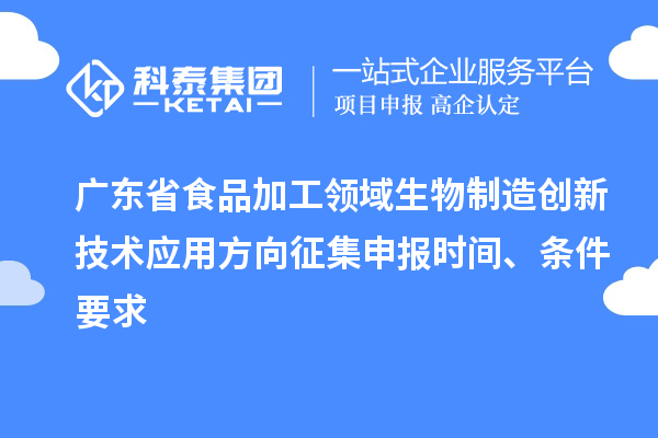 广东省食品加工领域生物制造创新技术应用方向征集申报时间、条件要求