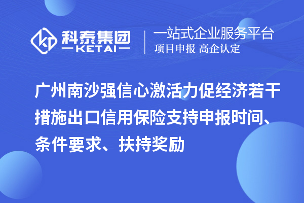广州南沙强信心激活力促经济若干措施出口信用保险支持申报时间、条件要求、扶持奖励