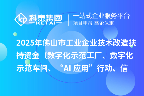 2025年佛山市工业企业技术改造扶持资金（数字化示范工厂、数字化示范车间、“AI+应用”行动、信息安全体系建设）项目申报时间、条件要求、补助奖励
