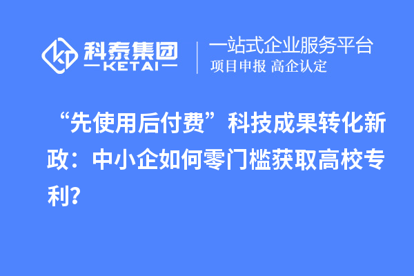 “先使用后付费”<a href=http://yjy.gdktzx.com target=_blank class=infotextkey>科技成果转化</a>新政：中小企如何零门槛获取高校专利？