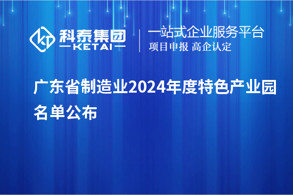 广东省制造业2024年度特色产业园名单公布