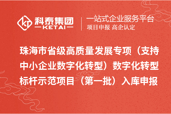 珠海市省级高质量发展专项（支持中小企业数字化转型）数字化转型标杆示范项目（第一批）入库申报时间、条件要求、补助奖励