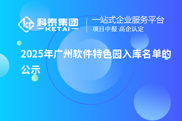2025年广州软件特色园入库名单的公示