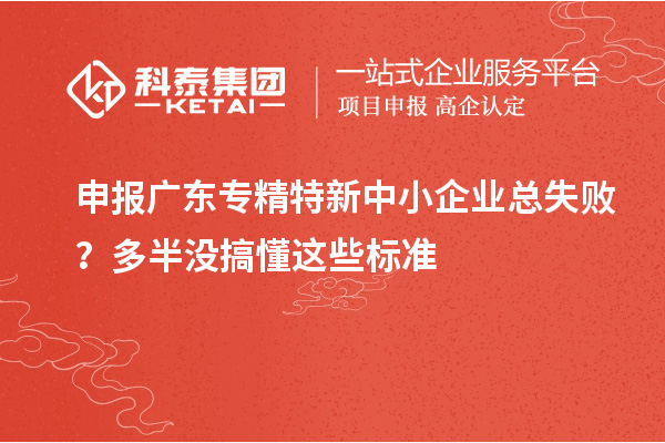 申报广东专精特新中小企业总失败？多半没搞懂这些标准