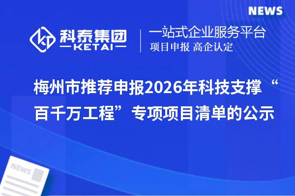 梅州市推荐申报2026年科技支撑“百千万工程”专项项目清单的公示