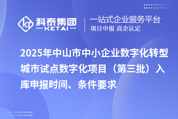 2025年中山市中小企业数字化转型城市试点数字化项目（第三批）入库申报时间、条件要求
