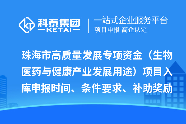 珠海市高质量发展专项资金（生物医药与健康产业发展用途）项目入库申报时间、条件要求、补助奖励