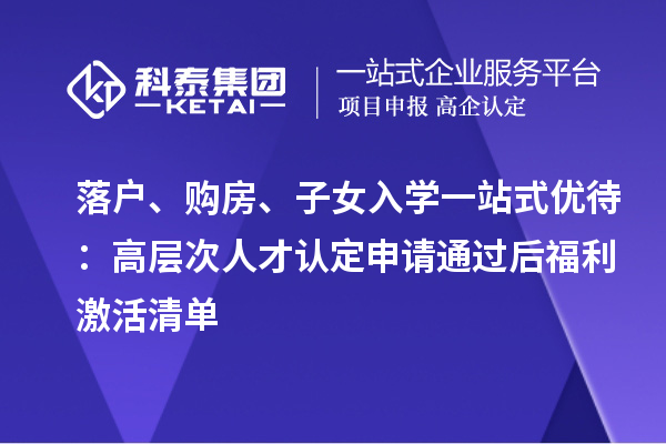 落户、购房、子女入学一站式优待：高层次人才认定申请通过后福利激活清单