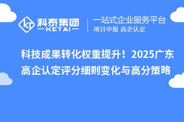 科技成果转化权重提升！2025广东高企认定评分细则变化与高分策略