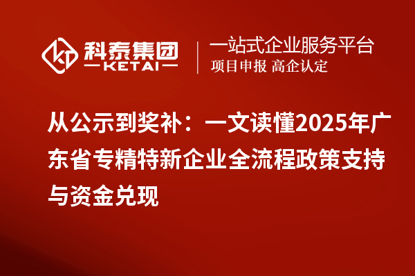 从公示到奖补：一文读懂2025年广东省专精特新企业全流程政策支持与资金兑现