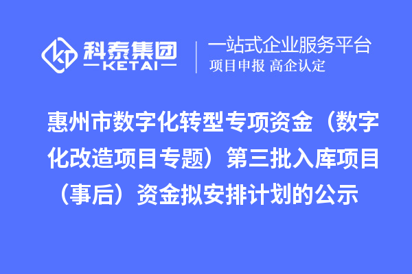 惠州市数字化转型专项资金（数字化改造项目专题）第三批入库项目（事后）资金拟安排计划的公示
