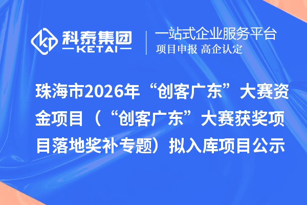 珠海市2026年“创客广东”大赛资金项目（“创客广东”大赛获奖项目落地奖补专题）拟入库项目公示