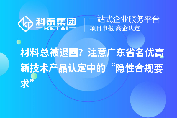 材料总被退回？注意广东省名优高新技术产品认定中的“隐性合规要求”