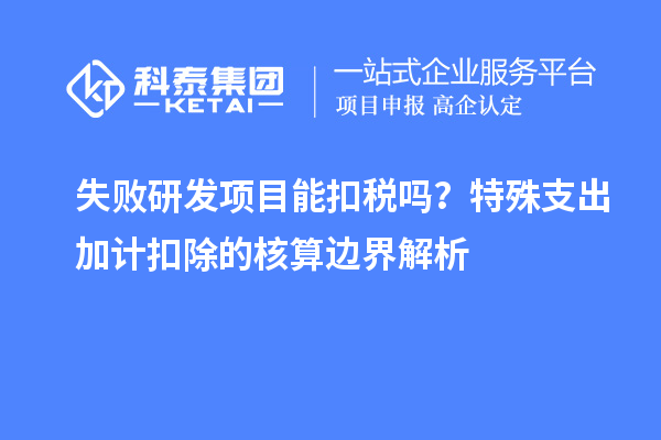 失败研发项目能扣税吗？特殊支出加计扣除的核算边界解析