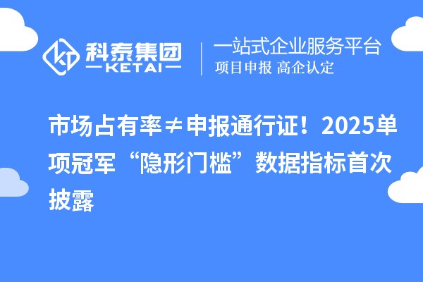 市场占有率≠申报通行证！2025单项冠军“隐形门槛”数据指标首次披露