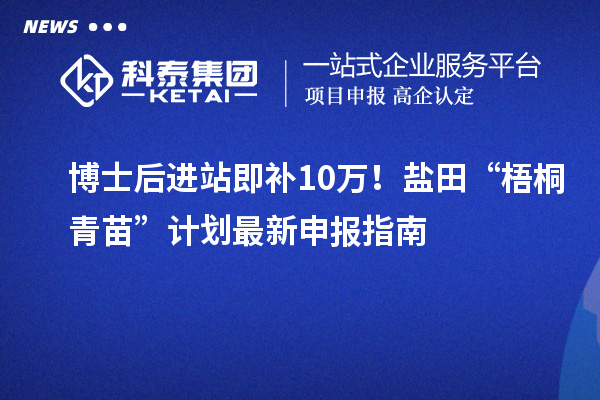 博士后进站即补10万！盐田“梧桐青苗”计划最新申报指南