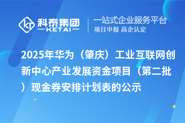 2025年华为（肇庆）工业互联网创新中心产业发展资金项目（第二批）现金券安排计划表的公示