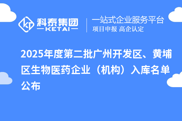2025年度第二批广州开发区、黄埔区生物医药企业（机构）入库名单公布