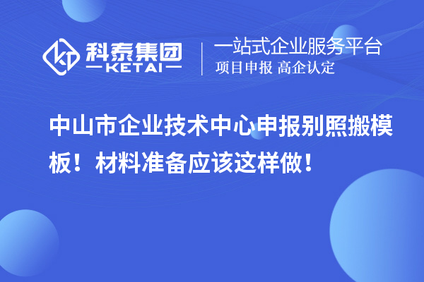 中山市企业技术中心申报别照搬模板！材料准备应该这样做！