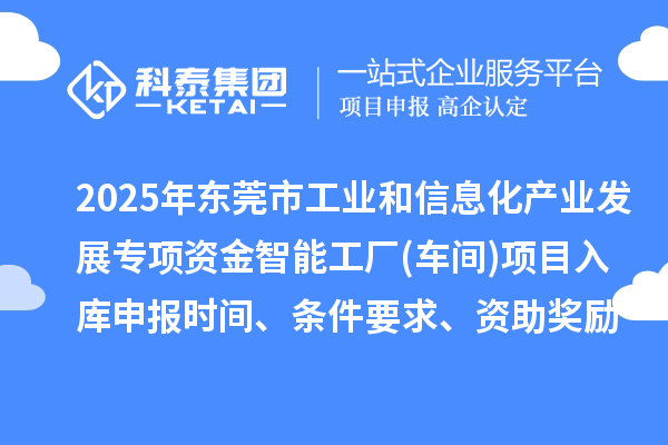 2025年东莞市工业和信息化产业发展专项资金智能工厂(车间)项目入库申报时间、条件要求、资助奖励