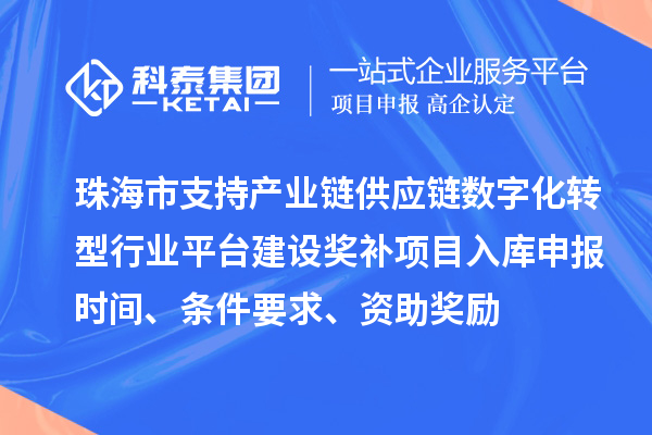 珠海市支持产业链供应链数字化转型行业平台建设奖补项目入库申报时间、条件要求、资助奖励