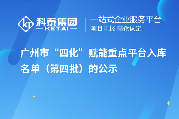 广州市“四化”赋能重点平台入库名单（第四批）的公示