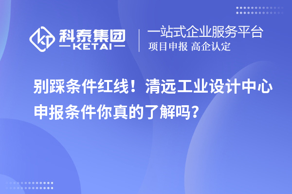 别踩条件红线！清远工业设计中心申报条件你真的了解吗？