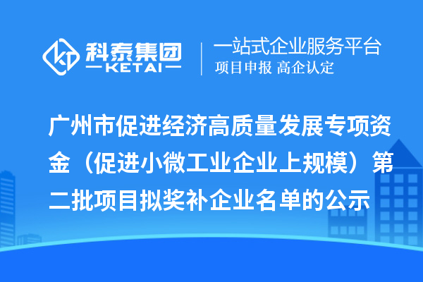 广州市促进经济高质量发展专项资金（促进小微工业企业上规模）第二批项目拟奖补企业名单的公示